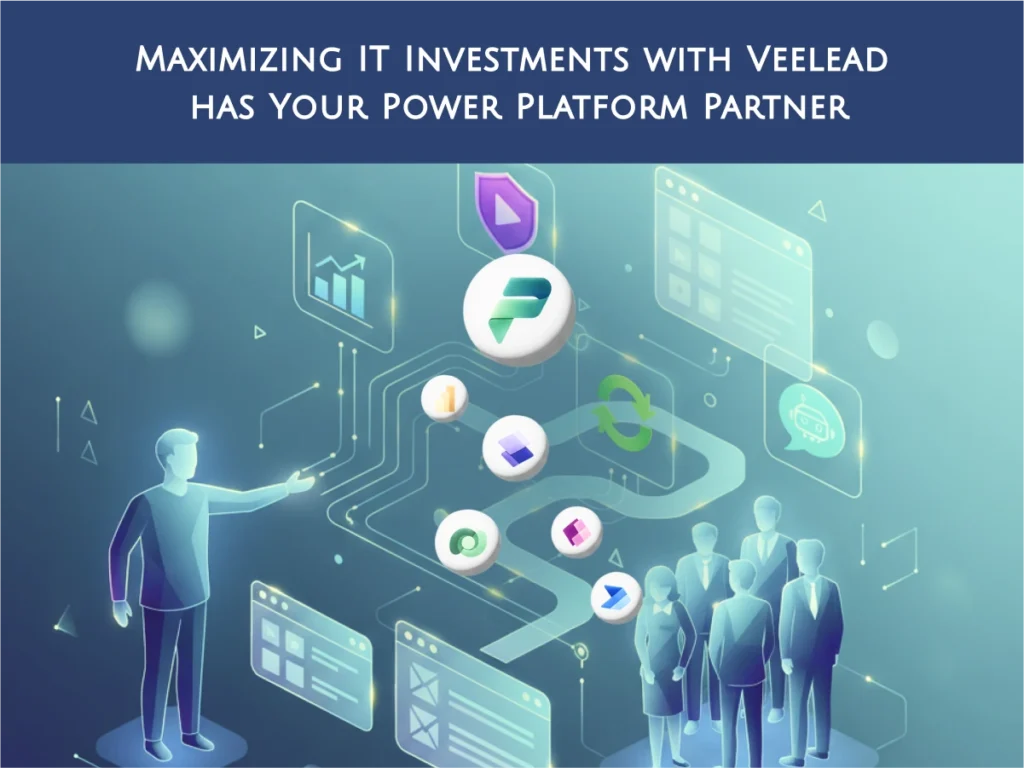 Maximizing IT Investments with Veelead has Your Power Platform Partner